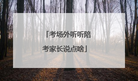 考场外听听陪考家长说点啥
